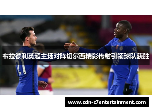布拉德利英超主场对阵切尔西精彩传射引领球队获胜