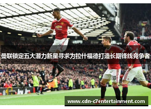 曼联锁定五大潜力新星寻求为拉什福德打造长期锋线竞争者