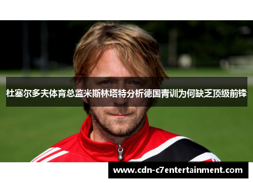 杜塞尔多夫体育总监米斯林塔特分析德国青训为何缺乏顶级前锋 杜塞尔多夫体育总监米斯林塔特分析德国青训为何缺乏顶级前锋