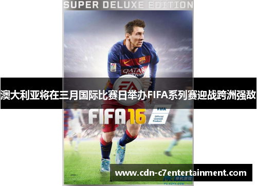 澳大利亚将在三月国际比赛日举办FIFA系列赛迎战跨洲强敌 澳大利亚将在三月国际比赛日举办FIFA系列赛迎战跨洲强敌