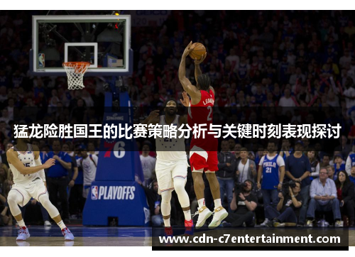 猛龙险胜国王的比赛策略分析与关键时刻表现探讨 猛龙险胜国王的比赛策略分析与关键时刻表现探讨
