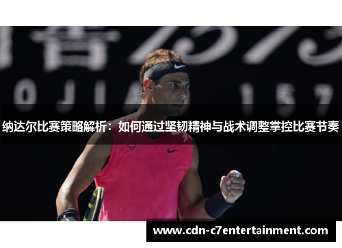 纳达尔比赛策略解析:如何通过坚韧精神与战术调整掌控比赛节奏 纳达尔比赛策略解析:如何通过坚韧精神与战术调整掌控比赛节奏