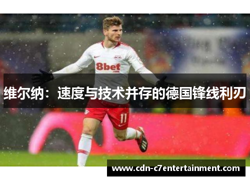 维尔纳:速度与技术并存的德国锋线利刃 维尔纳:速度与技术并存的德国锋线利刃