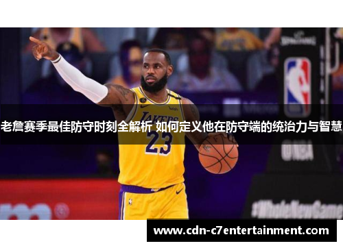 老詹赛季最佳防守时刻全解析 如何定义他在防守端的统治力与智慧 老詹赛季最佳防守时刻全解析 如何定义他在防守端的统治力与智慧