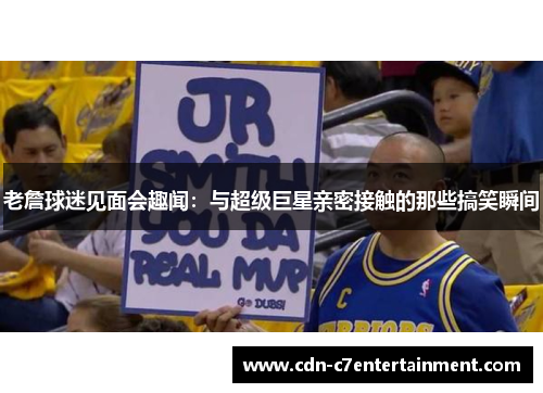 老詹球迷见面会趣闻:与超级巨星亲密接触的那些搞笑瞬间 老詹球迷见面会趣闻:与超级巨星亲密接触的那些搞笑瞬间