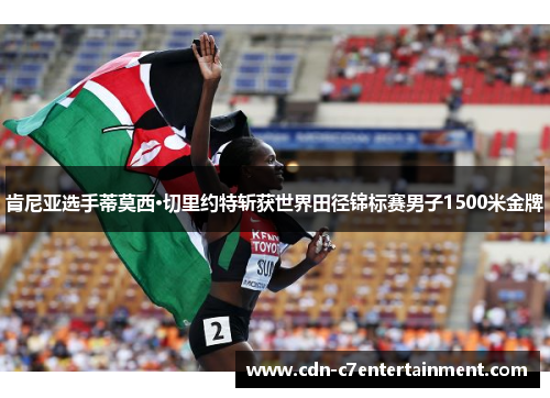 肯尼亚选手蒂莫西·切里约特斩获世界田径锦标赛男子1500米金牌 肯尼亚选手蒂莫西·切里约特斩获世界田径锦标赛男子1500米金牌