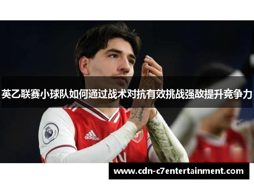 英乙联赛小球队如何通过战术对抗有效挑战强敌提升竞争力 英乙联赛小球队如何通过战术对抗有效挑战强敌提升竞争力