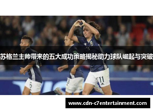 苏格兰主帅带来的五大成功策略揭秘助力球队崛起与突破 苏格兰主帅带来的五大成功策略揭秘助力球队崛起与突破