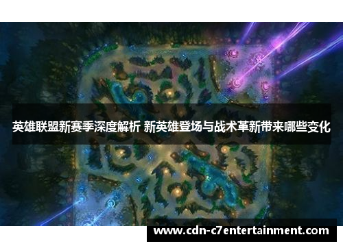 英雄联盟新赛季深度解析 新英雄登场与战术革新带来哪些变化