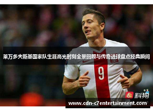 莱万多夫斯基国家队生涯高光时刻全景回顾与传奇进球盘点经典瞬间 莱万多夫斯基国家队生涯高光时刻全景回顾与传奇进球盘点经典瞬间