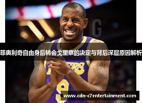 菲奥利奇自由身后转会戈里察的决定与背后深层原因解析 菲奥利奇自由身后转会戈里察的决定与背后深层原因解析