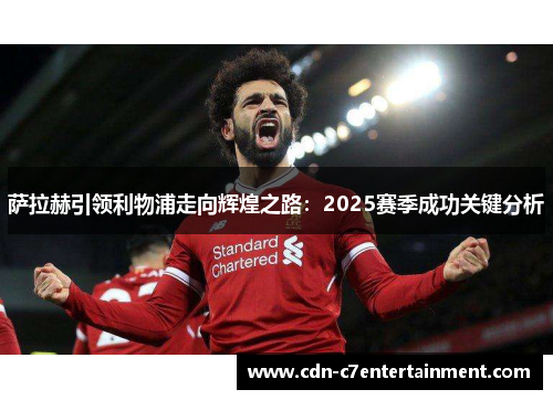 萨拉赫引领利物浦走向辉煌之路:2025赛季成功关键分析 萨拉赫引领利物浦走向辉煌之路:2025赛季成功关键分析