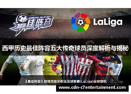 西甲历史最佳阵容五大传奇球员深度解析与揭秘 西甲历史最佳阵容五大传奇球员深度解析与揭秘