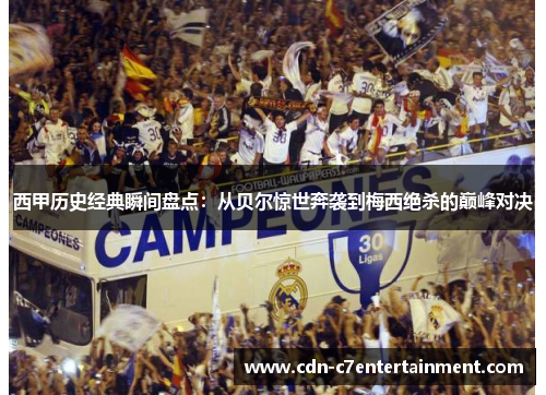 西甲历史经典瞬间盘点:从贝尔惊世奔袭到梅西绝杀的巅峰对决 西甲历史经典瞬间盘点:从贝尔惊世奔袭到梅西绝杀的巅峰对决